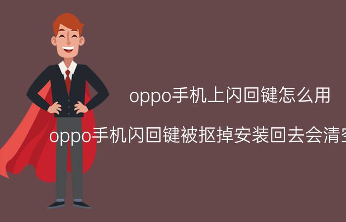 oppo手机上闪回键怎么用 oppo手机闪回键被抠掉安装回去会清空数据吗？